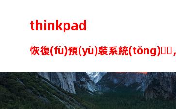 thinkpad恢復(fù)預(yù)裝系統(tǒng)，thinkpad恢復(fù)預(yù)裝系統(tǒng)win10